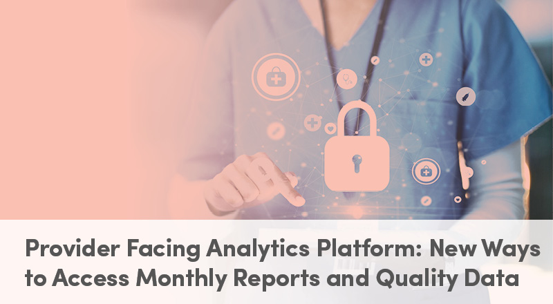 Provider Facing Analytics Platform: New Ways to Access Monthly Reports and Quality Data